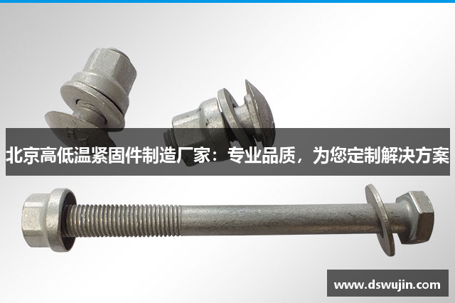 北京高低温紧固件制造厂家：专业品质，为您定制解决方案